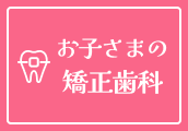 お子さまの矯正歯科