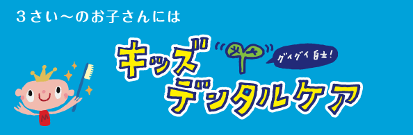 3さい～のお子さんにはキッズデンタルケア